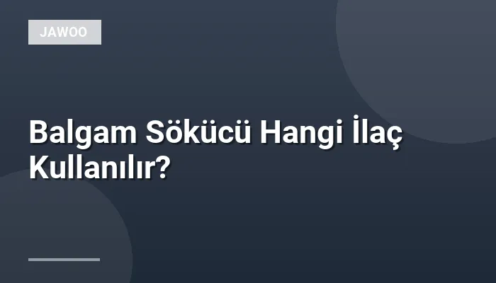 Balgam Sökücü Hangi İlaç Kullanılır?