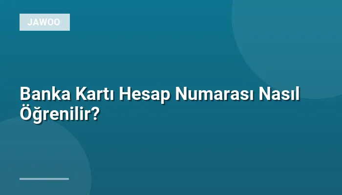 Banka Kartı Hesap Numarası Nasıl Öğrenilir?