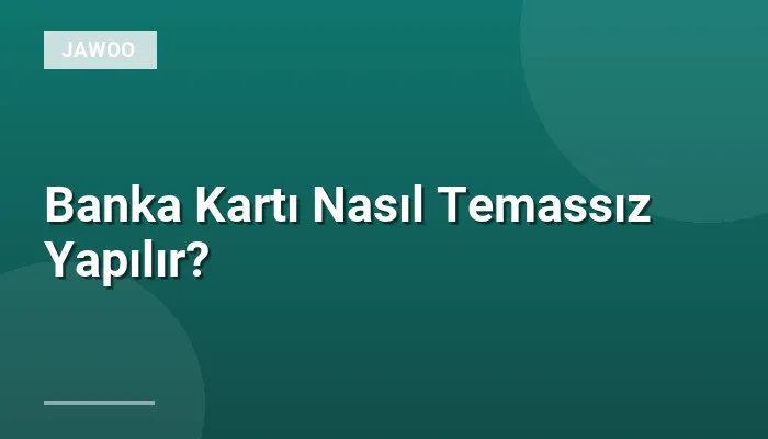 Banka Kartı Nasıl Temassız Yapılır?