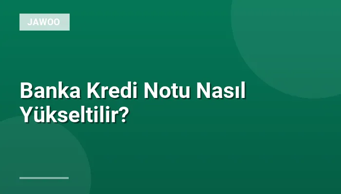 Banka Kredi Notu Nasıl Yükseltilir?