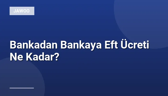 Bankadan Bankaya Eft Ücreti Ne Kadar?