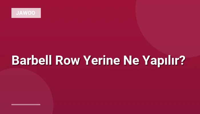 Barbell Row Yerine Ne Yapılır?