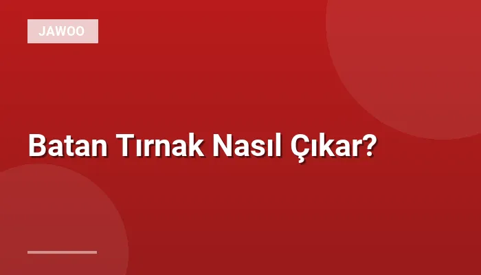Batan Tırnak Nasıl Çıkar?