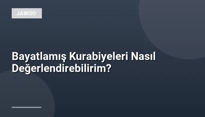 Bayatlamış Kurabiyeleri Nasıl Değerlendirebilirim?