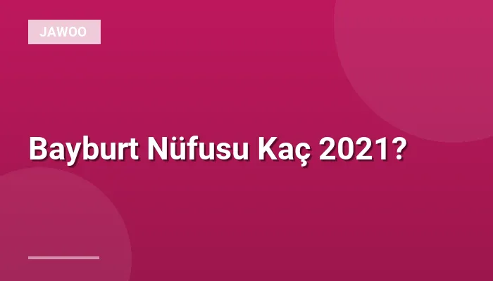 Bayburt Nüfusu Kaç 2021?