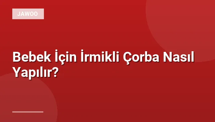 Bebek İçin İrmikli Çorba Nasıl Yapılır?