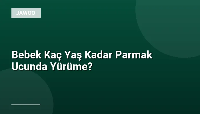 Bebek Kaç Yaş Kadar Parmak Ucunda Yürüme?