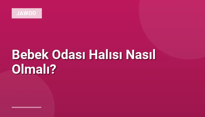 Bebek Odası Halısı Nasıl Olmalı?