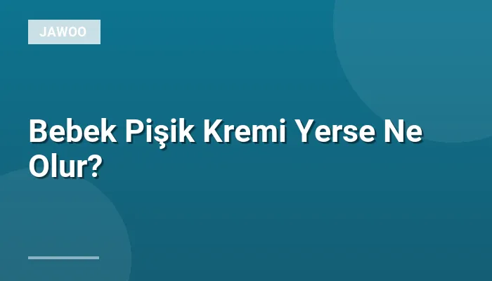 Bebek Pişik Kremi Yerse Ne Olur?