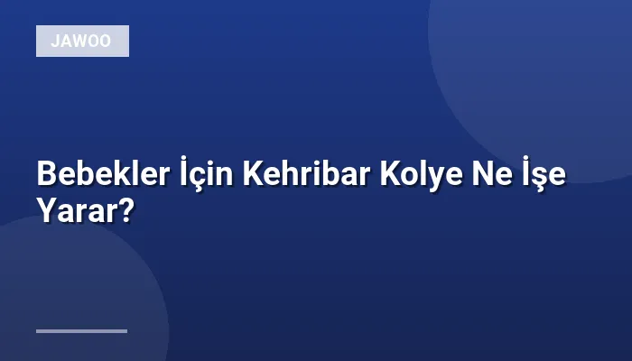 Bebekler İçin Kehribar Kolye Ne İşe Yarar?