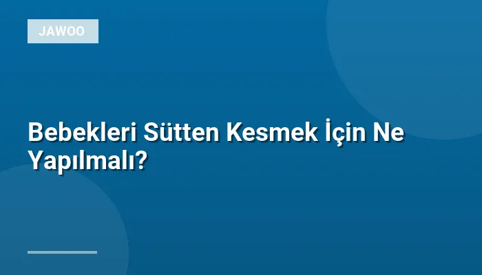 Bebekleri Sütten Kesmek İçin Ne Yapılmalı?