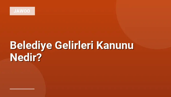 Belediye Gelirleri Kanunu Nedir?