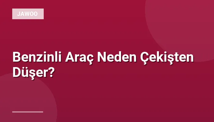 Benzinli Araç Neden Çekişten Düşer?