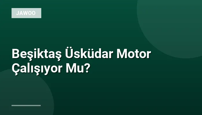 Beşiktaş Üsküdar Motor Çalışıyor Mu?