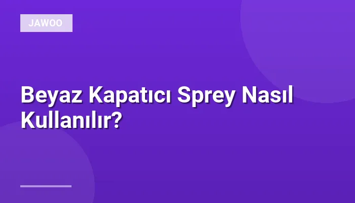 Beyaz Kapatıcı Sprey Nasıl Kullanılır?