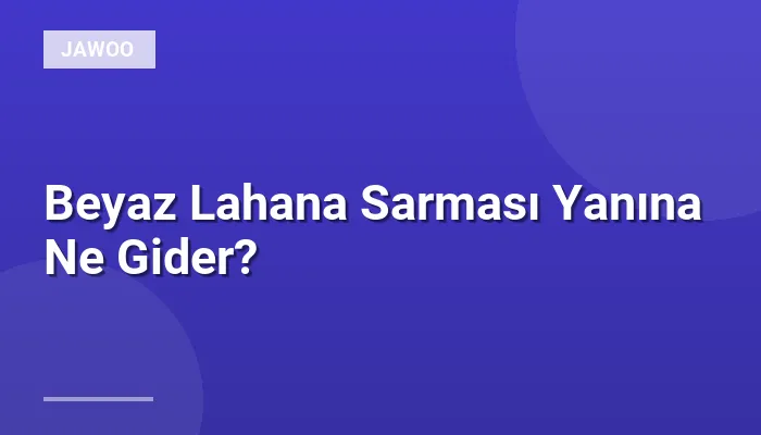 Beyaz Lahana Sarması Yanına Ne Gider?