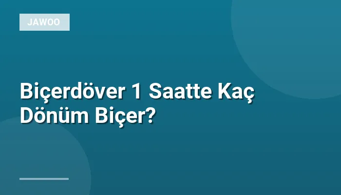 Biçerdöver 1 Saatte Kaç Dönüm Biçer?