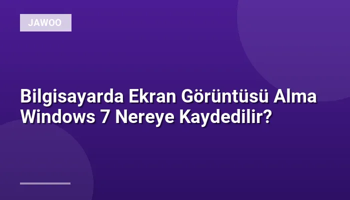 Bilgisayarda Ekran Görüntüsü Alma Windows 7 Nereye Kaydedilir?