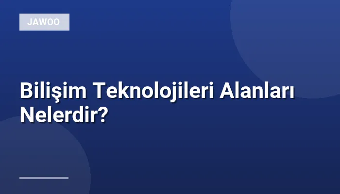 Bilişim Teknolojileri Alanları Nelerdir?