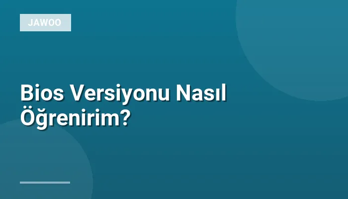 Bios Versiyonu Nasıl Öğrenirim?