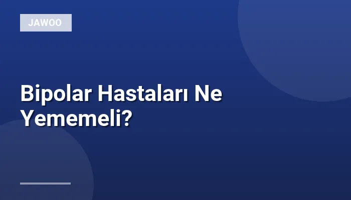 Bipolar Hastaları Ne Yememeli?