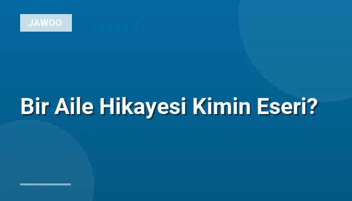 Bir Aile Hikayesi Kimin Eseri?
