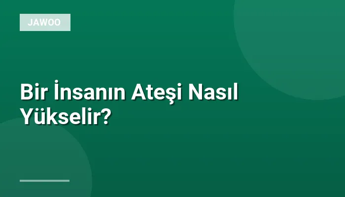 Bir İnsanın Ateşi Nasıl Yükselir?