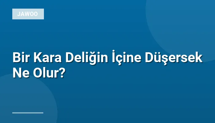 Bir Kara Deliğin İçine Düşersek Ne Olur?
