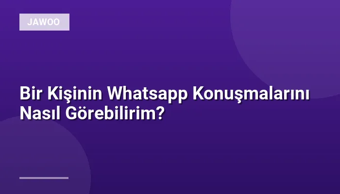 Bir Kişinin Whatsapp Konuşmalarını Nasıl Görebilirim?