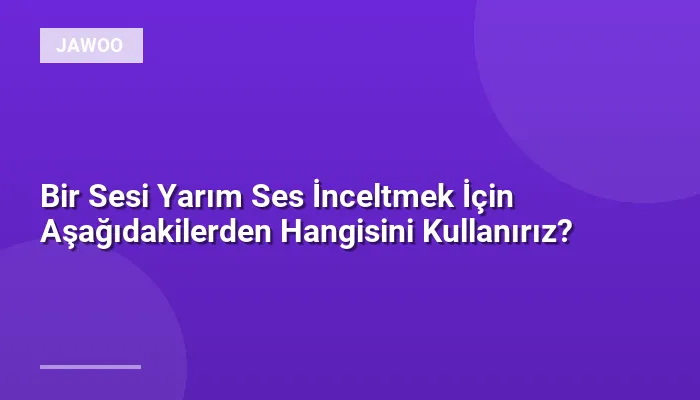 Bir Sesi Yarım Ses İnceltmek İçin Aşağıdakilerden Hangisini Kullanırız?