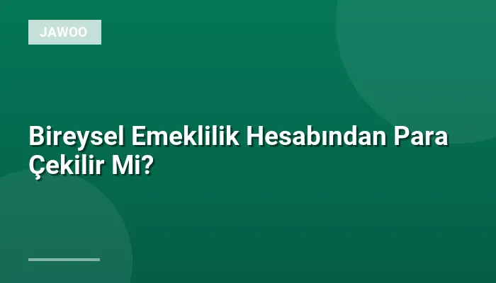 Bireysel Emeklilik Hesabından Para Çekilir Mi?