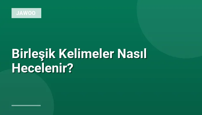 Birleşik Kelimeler Nasıl Hecelenir?
