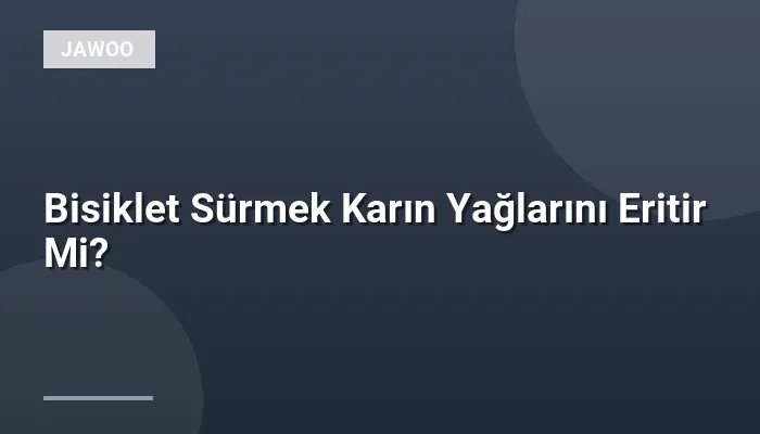 Bisiklet Sürmek Karın Yağlarını Eritir Mi?