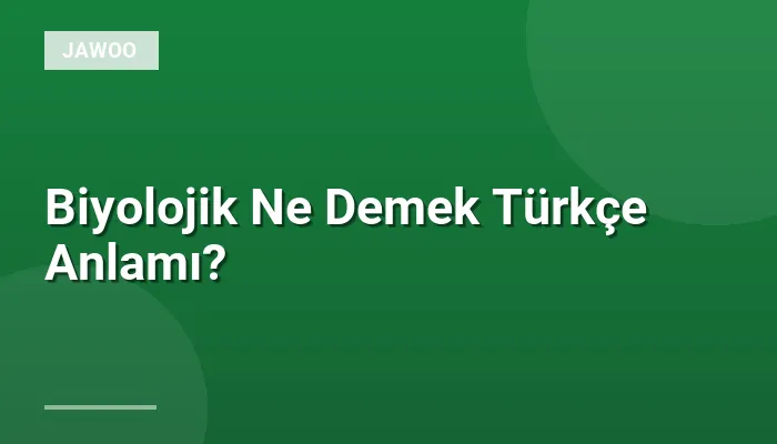Biyolojik Ne Demek Türkçe Anlamı?