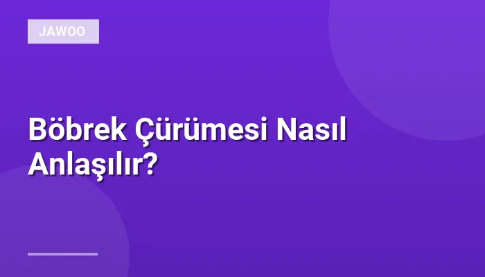 Böbrek Çürümesi Nasıl Anlaşılır?