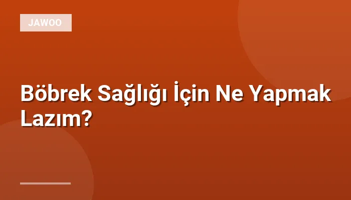 Böbrek Sağlığı İçin Ne Yapmak Lazım?