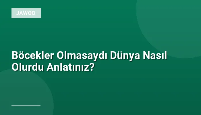 Böcekler Olmasaydı Dünya Nasıl Olurdu Anlatınız?