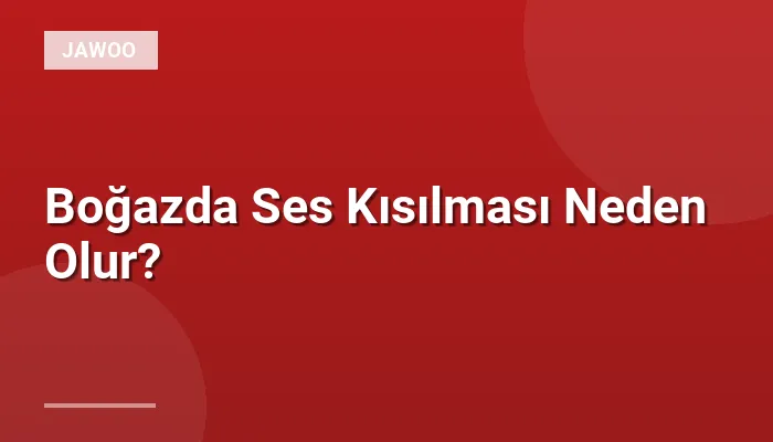 Boğazda Ses Kısılması Neden Olur?