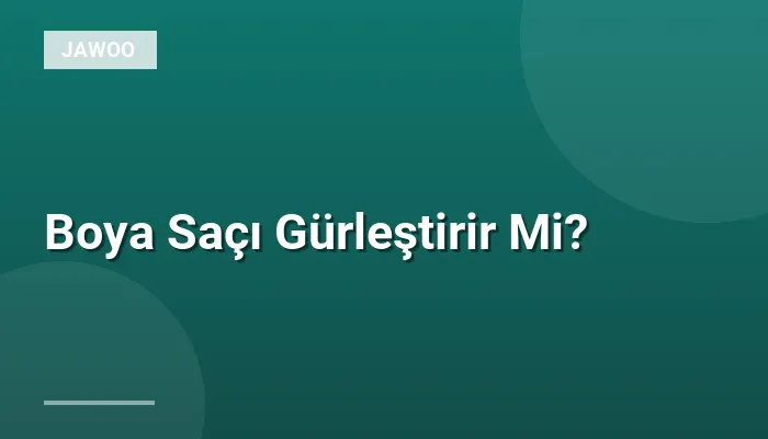 Boya Saçı Gürleştirir Mi?