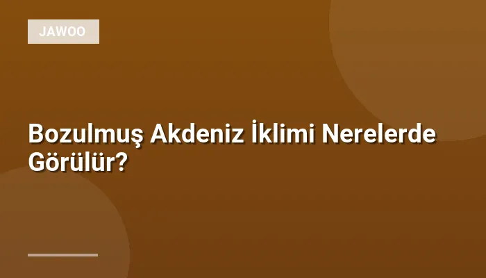 Bozulmuş Akdeniz İklimi Nerelerde Görülür?