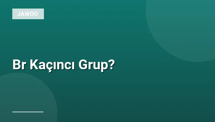 Br Kaçıncı Grup?
