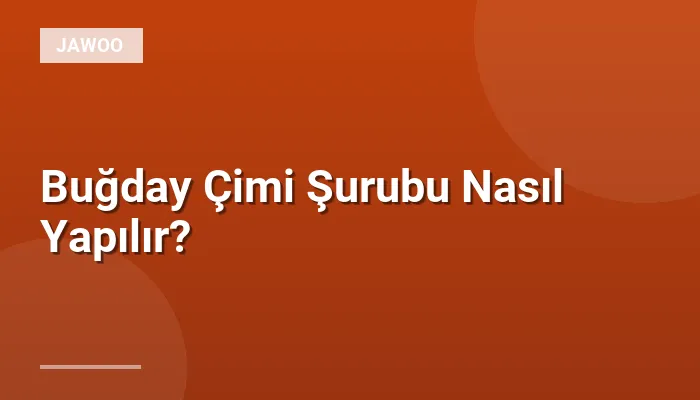 Buğday Çimi Şurubu Nasıl Yapılır?