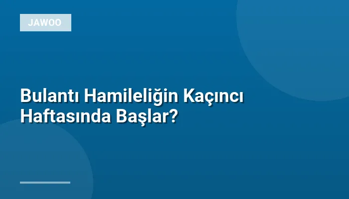 Bulantı Hamileliğin Kaçıncı Haftasında Başlar?
