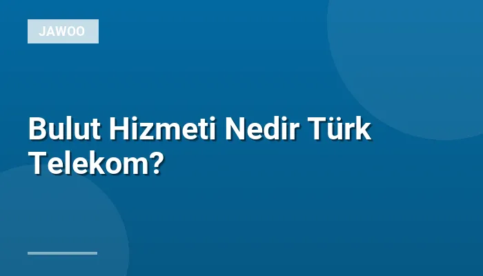 Bulut Hizmeti Nedir Türk Telekom?