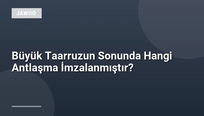 Büyük Taarruzun Sonunda Hangi Antlaşma İmzalanmıştır?