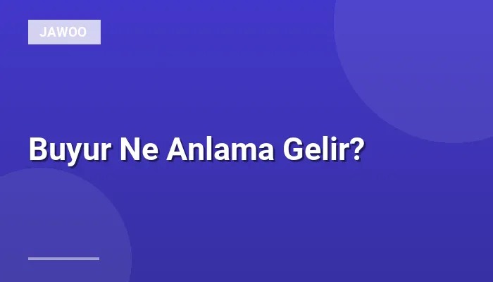 Buyur Ne Anlama Gelir?