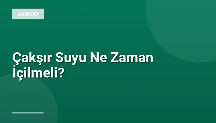 Çakşır Suyu Ne Zaman İçilmeli?