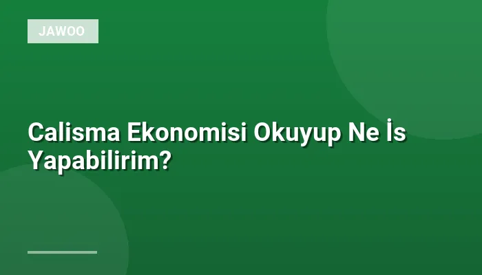 Calisma Ekonomisi Okuyup Ne İs Yapabilirim?