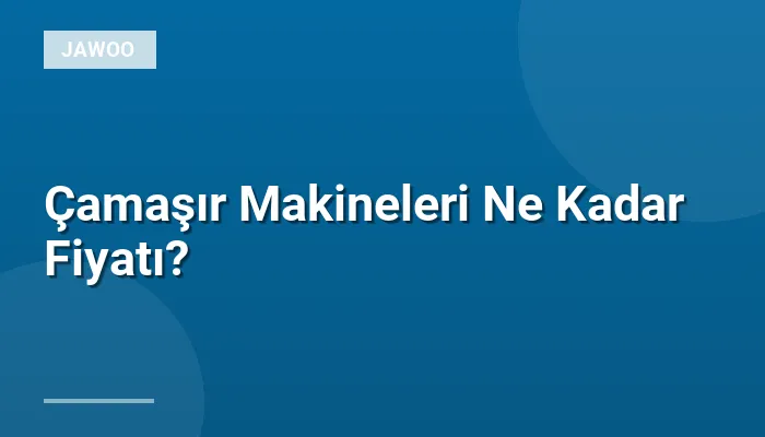 Çamaşır Makineleri Ne Kadar Fiyatı?