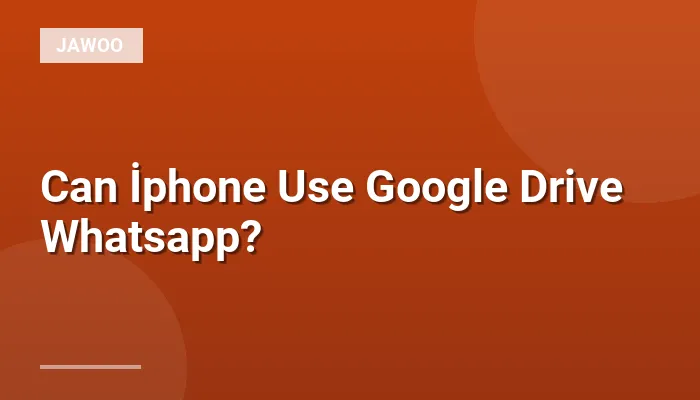 Can İphone Use Google Drive Whatsapp?